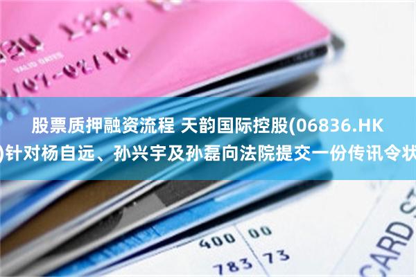 股票质押融资流程 天韵国际控股(06836.HK)针对杨自远